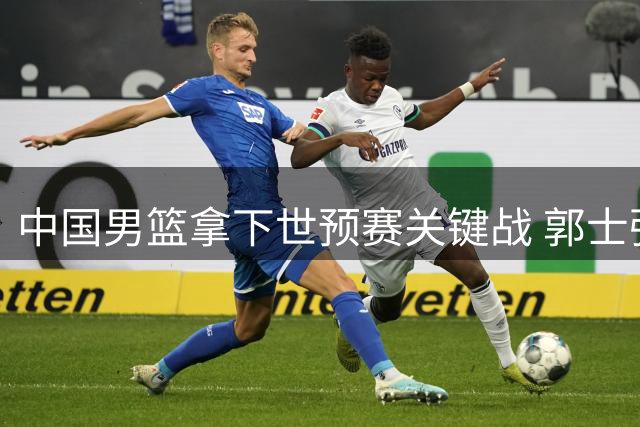 中国男篮拿下世预赛关键战 郭士强回击质疑：球员们的努力外界看不到