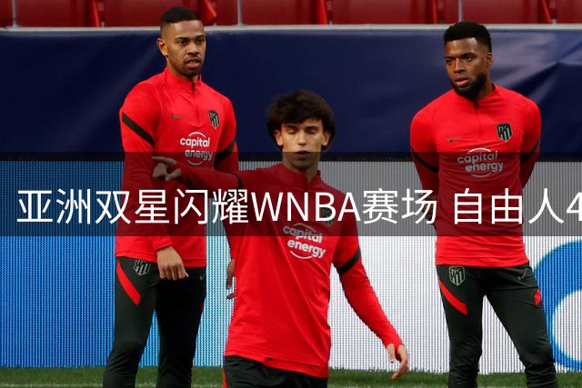 亚洲双星闪耀WNBA赛场 自由人40分狂胜王牌
