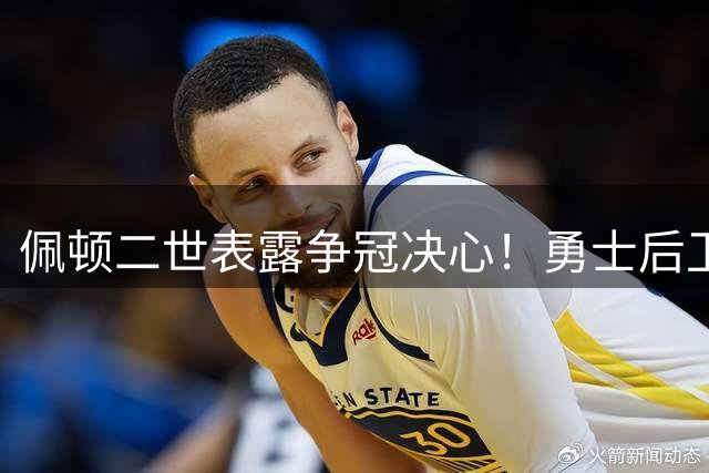佩顿二世表露争冠决心！勇士后卫强调健康才是卫冕基础