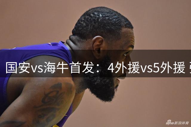 国安vs海牛首发：4外援vs5外援 张玉宁缺阵