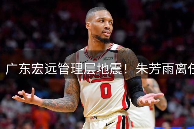 广东宏远管理层地震！朱芳雨离任引发连锁反应 周鹏回归悬念待解