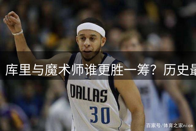 库里与魔术师谁更胜一筹？历史最佳控卫之争引发热议