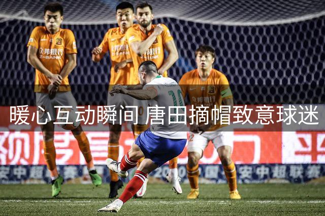 暖心互动瞬间 唐田摘帽致意球迷