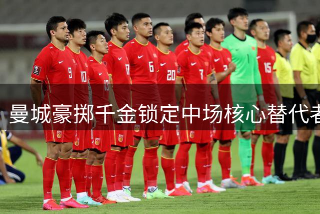曼城豪掷千金锁定中场核心替代者 马雷斯卡点名挖角蓝军核心