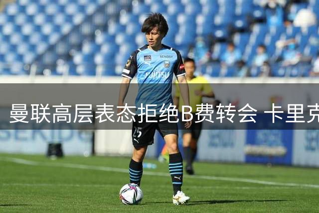 曼联高层表态拒绝B费转会 卡里克强调核心球员作用