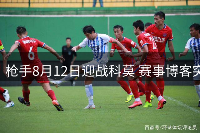 枪手8月12日迎战科莫 赛事博客突发访问异常