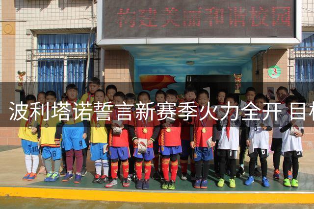 波利塔诺誓言新赛季火力全开 目标打破个人进球纪录