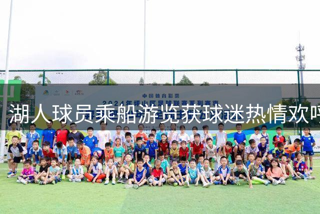 湖人球员乘船游览获球迷热情欢呼 沿河粉丝齐喊东契奇昵称