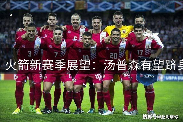 火箭新赛季展望：汤普森有望跻身联盟前20