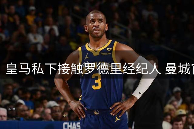 皇马私下接触罗德里经纪人 曼城官方确认未收到任何转会报价