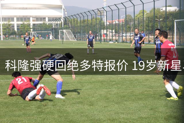 科隆强硬回绝多特报价 19岁新星马拉身价之争白热化