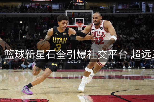 篮球新星石奎引爆社交平台 超远三分绝技惊艳NBL赛场
