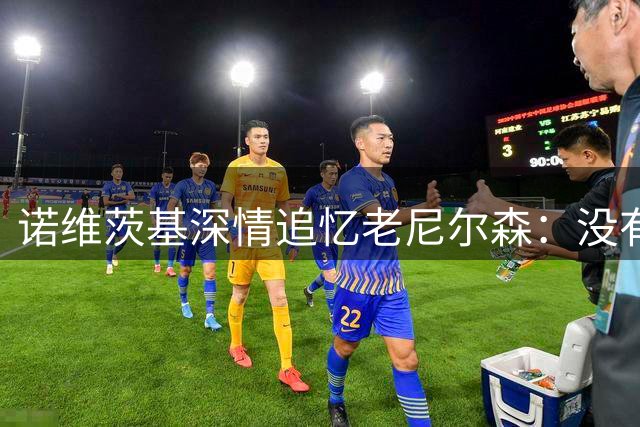 诺维茨基深情追忆老尼尔森：没有他不会有今日的我