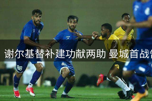 谢尔基替补建功献两助 曼城首战告捷