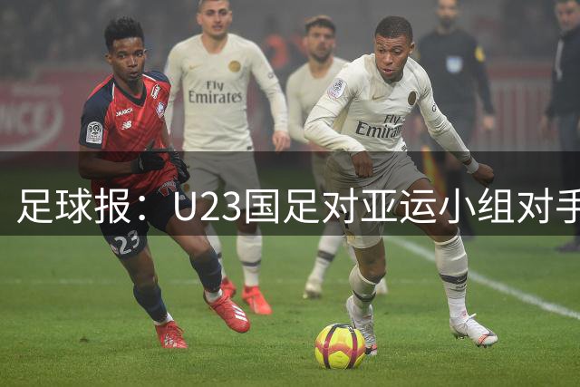 足球报：U23国足对亚运小组对手强弱不太在意，目标全力争佳绩