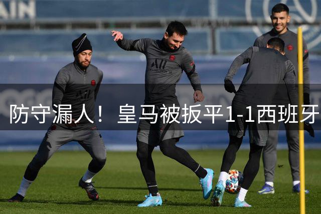 防守漏人！皇马被扳平1-1西班牙人，卡拉特拉瓦轻松推射