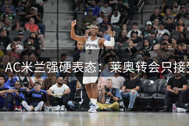 AC米兰强硬表态：莱奥转会只接受现金交易 土超双雄争夺战白热化