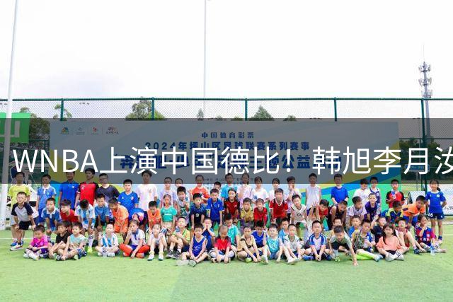 WNBA上演中国德比！韩旭李月汝赛场竞技各展风采